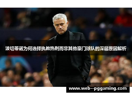 波切蒂诺为何选择执教热刺而非其他豪门球队的深层原因解析