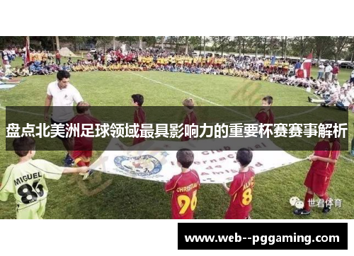 盘点北美洲足球领域最具影响力的重要杯赛赛事解析